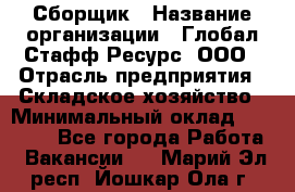 Сборщик › Название организации ­ Глобал Стафф Ресурс, ООО › Отрасль предприятия ­ Складское хозяйство › Минимальный оклад ­ 40 000 - Все города Работа » Вакансии   . Марий Эл респ.,Йошкар-Ола г.